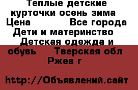 Теплые детские курточки осень-зима › Цена ­ 1 000 - Все города Дети и материнство » Детская одежда и обувь   . Тверская обл.,Ржев г.